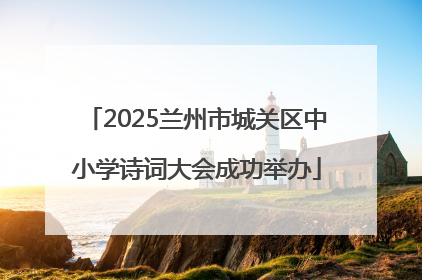 2025兰州市城关区中小学诗词大会成功举办