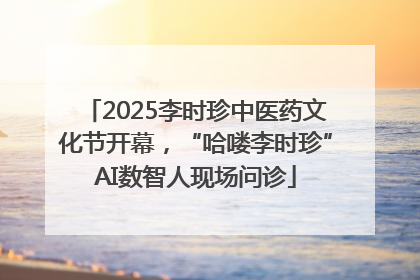 2025李时珍中医药文化节开幕，“哈喽李时珍”AI数智人现场问诊