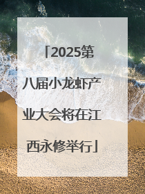 2025第八届小龙虾产业大会将在江西永修举行
