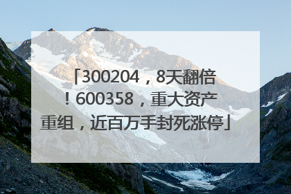 300204，8天翻倍！600358，重大资产重组，近百万手封死涨停