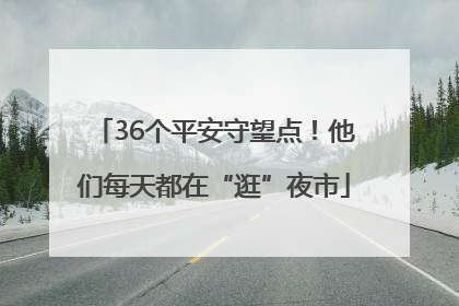 36个平安守望点！他们每天都在“逛”夜市