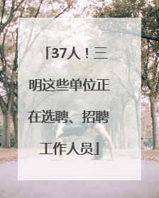 37人！三明这些单位正在选聘、招聘工作人员
