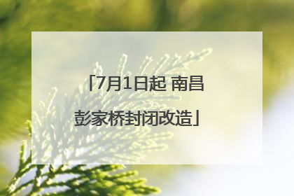 7月1日起 南昌彭家桥封闭改造