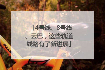 4号线、8号线、云巴，这些轨道线路有了新进展