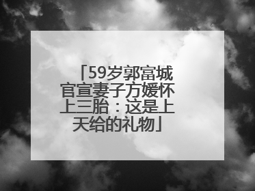 59岁郭富城官宣妻子方媛怀上三胎：这是上天给的礼物