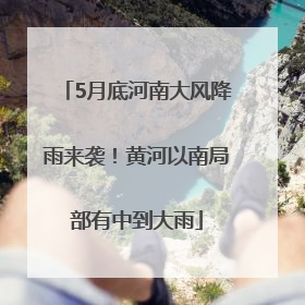 5月底河南大风降雨来袭！黄河以南局部有中到大雨