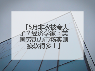 5月非农被夸大了？经济学家：美国劳动力市场实则疲软得多！