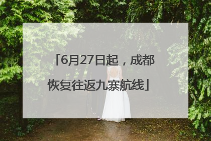 6月27日起，成都恢复往返九寨航线