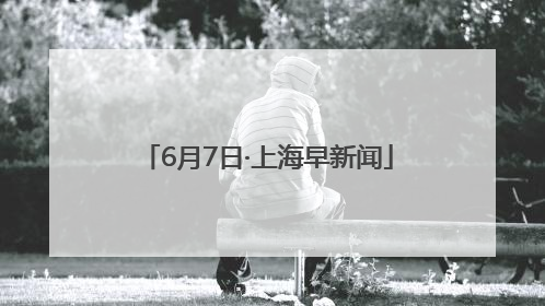 6月7日·上海早新闻