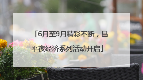6月至9月精彩不断，昌平夜经济系列活动开启