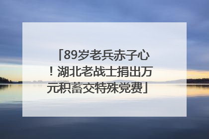 89岁老兵赤子心！湖北老战士捐出万元积蓄交特殊党费