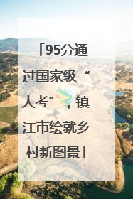 95分通过国家级“大考”，镇江市绘就乡村新图景