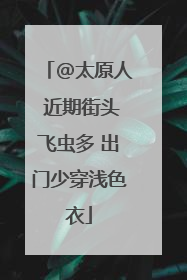 @太原人 近期街头飞虫多 出门少穿浅色衣