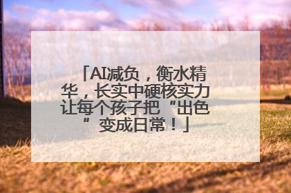 AI减负，衡水精华，长实中硬核实力让每个孩子把“出色”变成日常！