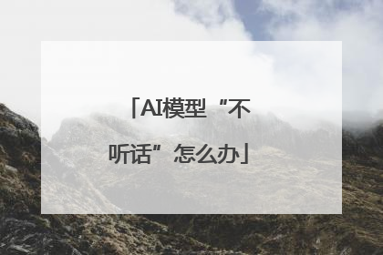 AI模型“不听话”怎么办