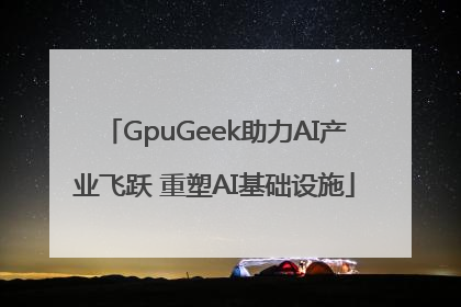 GpuGeek助力AI产业飞跃 重塑AI基础设施