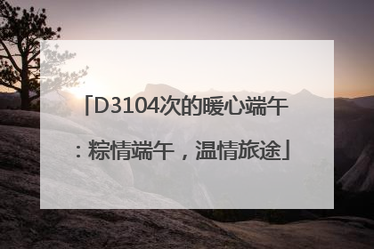 D3104次的暖心端午：粽情端午，温情旅途