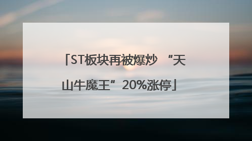 ST板块再被爆炒 “天山牛魔王”20%涨停